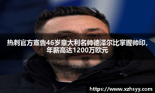 热刺官方宣告46岁意大利名帅德泽尔比掌握帅印，年薪高达1200万欧元